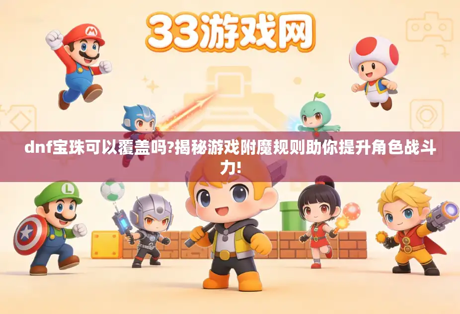 dnf宝珠可以覆盖吗?揭秘游戏附魔规则助你提升角色战斗力!