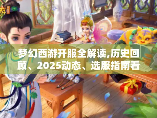 梦幻西游开服全解读,历史回顾、2025动态、选服指南看这里! 梦幻西游开服全解读,历史回顾、2025动态、选服指南看这里!