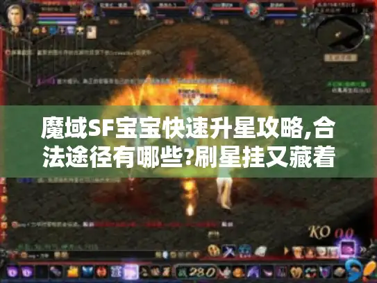 魔域SF宝宝快速升星攻略,合法途径有哪些?刷星挂又藏着啥风险?