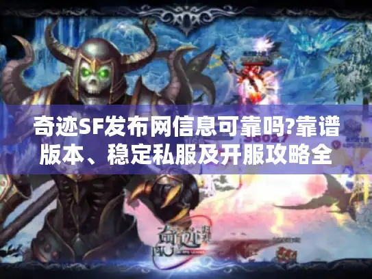 奇迹SF发布网信息可靠吗?靠谱版本、稳定私服及开服攻略全揭秘