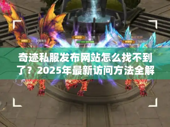 奇迹私服发布网站怎么找不到了？2025年最新访问方法全解析