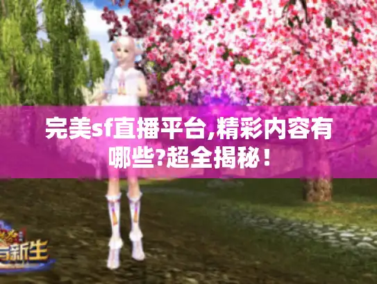 完美sf直播平台,精彩内容有哪些?超全揭秘！