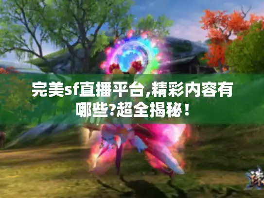 完美sf直播平台,精彩内容有哪些?超全揭秘！