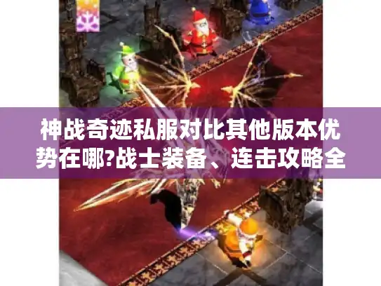 神战奇迹私服对比其他版本优势在哪?战士装备、连击攻略全解析