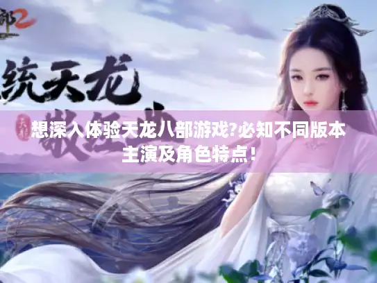 想深入体验天龙八部游戏?必知不同版本主演及角色特点！