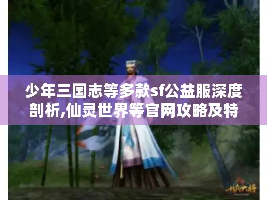 少年三国志等多款sf公益服深度剖析,仙灵世界等官网攻略及特色揭秘！