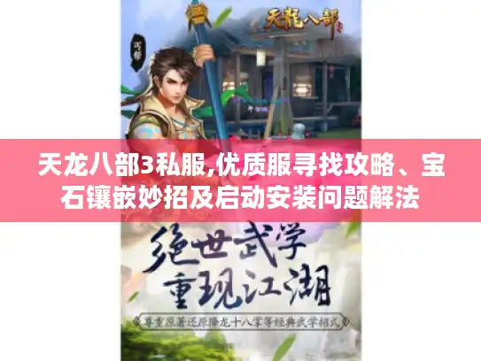 天龙八部3私服,优质服寻找攻略、宝石镶嵌妙招及启动安装问题解法 天龙八部3私服,优质服寻找攻略、宝石镶嵌妙招及启动安装问题解法