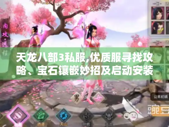 天龙八部3私服,优质服寻找攻略、宝石镶嵌妙招及启动安装问题解法 天龙八部3私服,优质服寻找攻略、宝石镶嵌妙招及启动安装问题解法