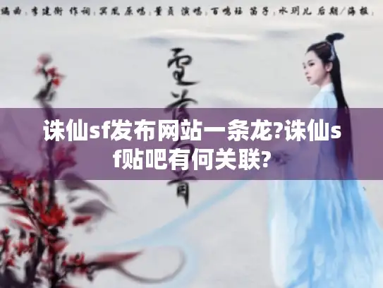 诛仙sf发布网站一条龙?诛仙sf贴吧有何关联?