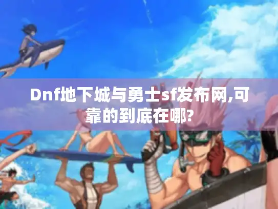 Dnf地下城与勇士sf发布网,可靠的到底在哪?