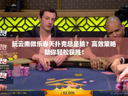 玩云南微乐春天扑克总是输？高效策略助你轻松获胜！