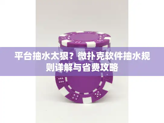 平台抽水太狠？微扑克软件抽水规则详解与省费攻略