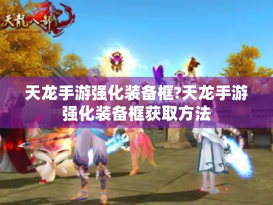 天龙手游强化装备框?天龙手游强化装备框获取方法 天龙手游强化装备框?天龙手游强化装备框获取方法