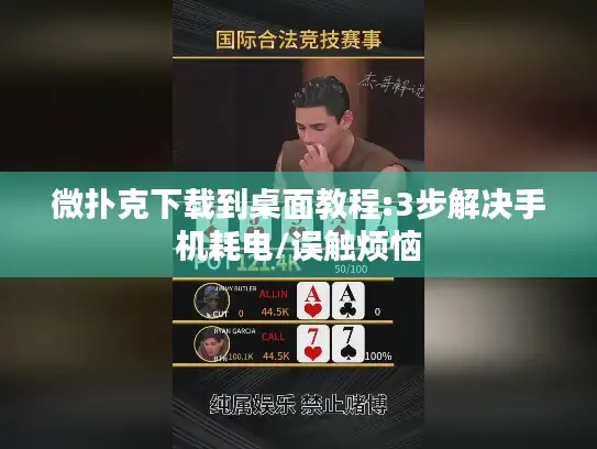 微扑克下载到桌面教程:3步解决手机耗电/误触烦恼