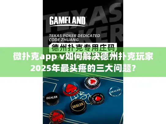 微扑克app v如何解决德州扑克玩家2025年最头疼的三大问题？