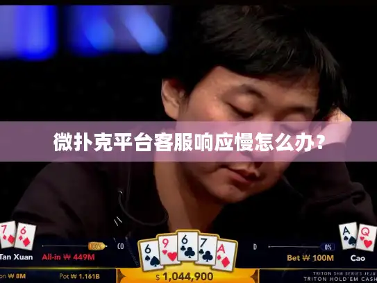 微扑克平台客服响应慢怎么办? 微扑克平台客服响应慢怎么办?