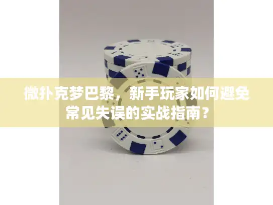微扑克梦巴黎，新手玩家如何避免常见失误的实战指南？