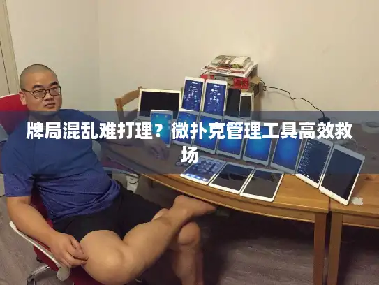 牌局混乱难打理？微扑克管理工具高效救场