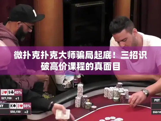 微扑克扑克大师骗局起底！三招识破高价课程的真面目