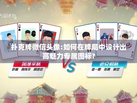 扑克牌微信头像:如何在牌局中设计出高魅力专属图标?