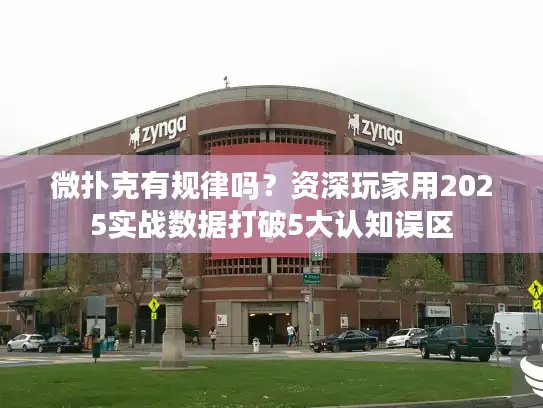 微扑克有规律吗？资深玩家用2025实战数据打破5大认知误区