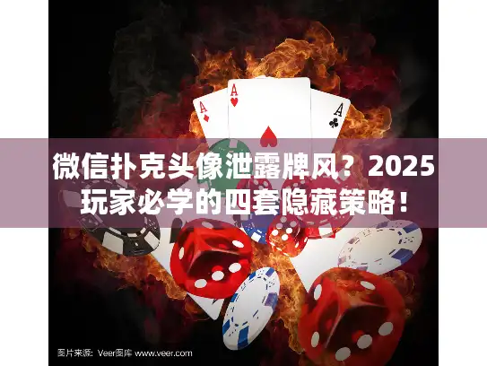 微信扑克头像泄露牌风？2025玩家必学的四套隐藏策略！