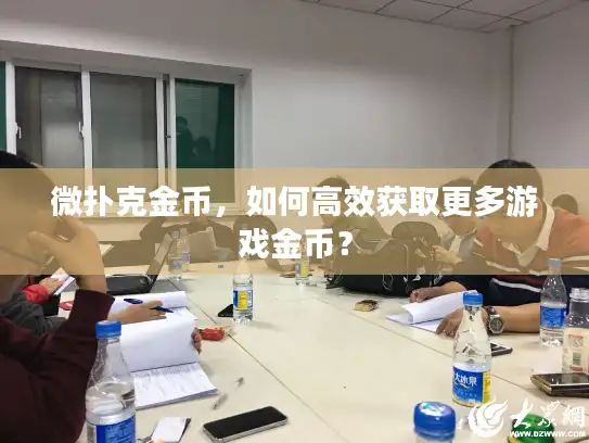 微扑克金币,如何高效获取更多游戏金币? 微扑克金币,如何高效获取更多游戏金币?