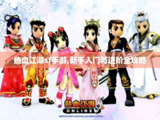 热血江湖sf手游,新手入门与进阶全攻略