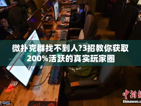 微扑克群找不到人?3招教你获取200%活跃的真实玩家圈