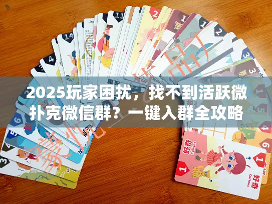 2025玩家困扰，找不到活跃微扑克微信群？一键入群全攻略
