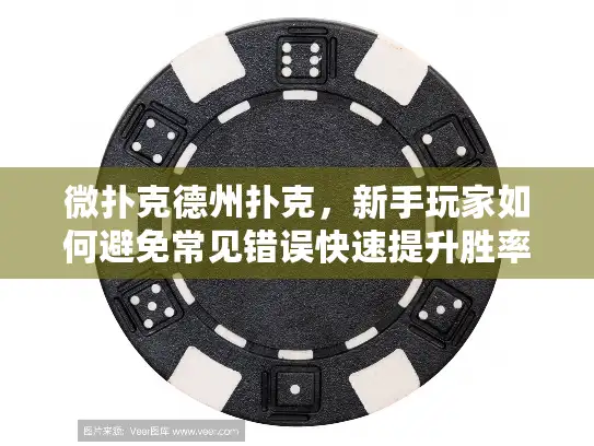 微扑克德州扑克，新手玩家如何避免常见错误快速提升胜率？