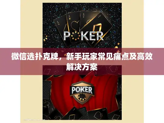 微信选扑克牌，新手玩家常见痛点及高效解决方案