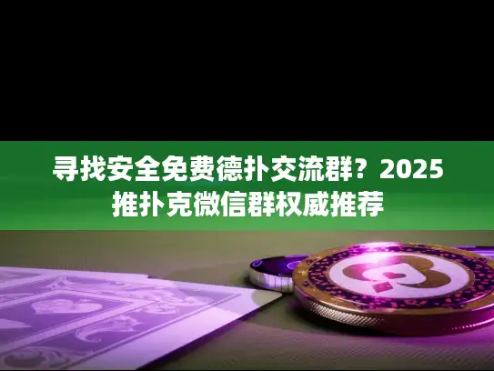 寻找安全免费德扑交流群？2025推扑克微信群权威推荐