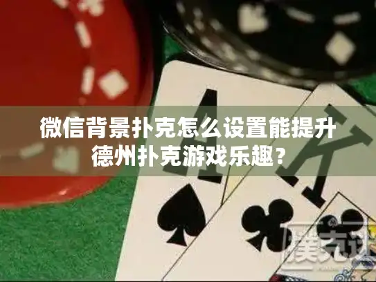 微信背景扑克怎么设置能提升德州扑克游戏乐趣？