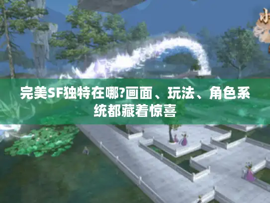 完美SF独特在哪?画面、玩法、角色系统都藏着惊喜