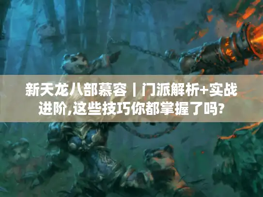 新天龙八部慕容|门派解析+实战进阶,这些技巧你都掌握了吗? 新天龙八部慕容|门派解析+实战进阶,这些技巧你都掌握了吗?