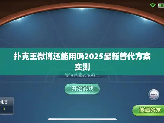 扑克王微博还能用吗2025最新替代方案实测