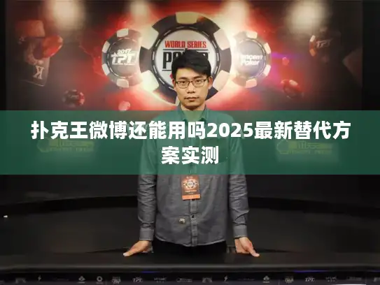 扑克王微博还能用吗2025最新替代方案实测