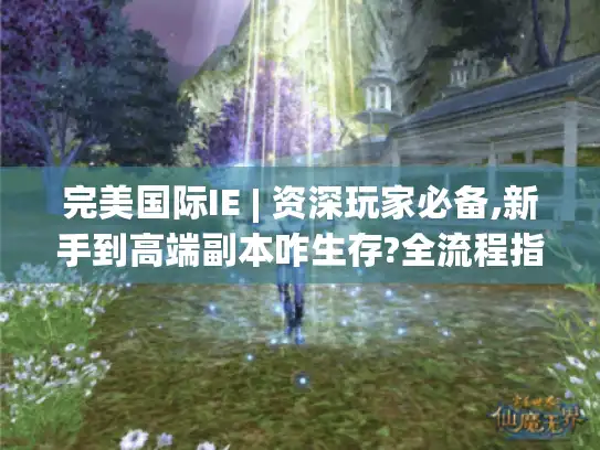 完美国际IE | 资深玩家必备,新手到高端副本咋生存?全流程指南！