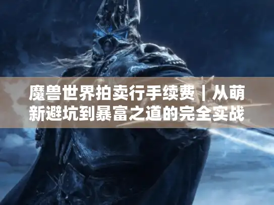魔兽世界拍卖行手续费｜从萌新避坑到暴富之道的完全实战指南