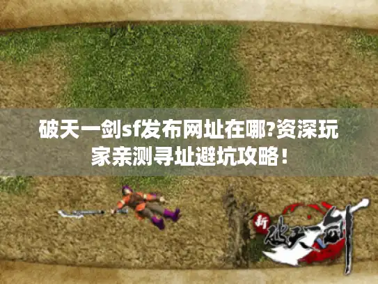 破天一剑sf发布网址在哪?资深玩家亲测寻址避坑攻略！