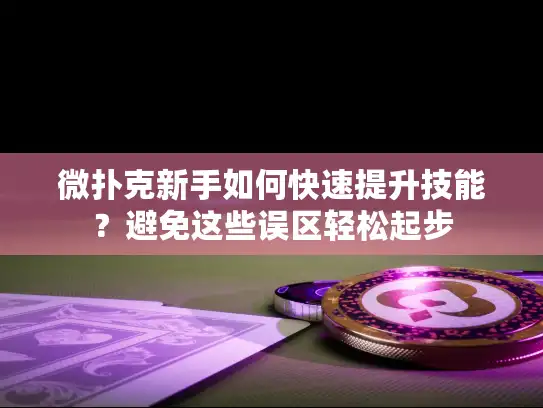 微扑克新手如何快速提升技能?避免这些误区轻松起步 微扑克新手如何快速提升技能?避免这些误区轻松起步