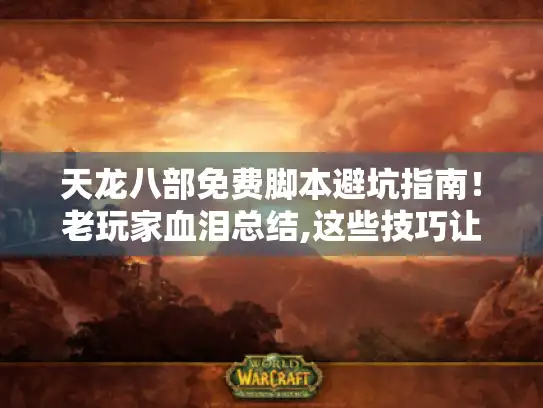 天龙八部免费脚本避坑指南!老玩家血泪总结,这些技巧让你少走3年弯路 天龙八部免费脚本避坑指南!老玩家血泪总结,这些技巧让你少走3年弯路