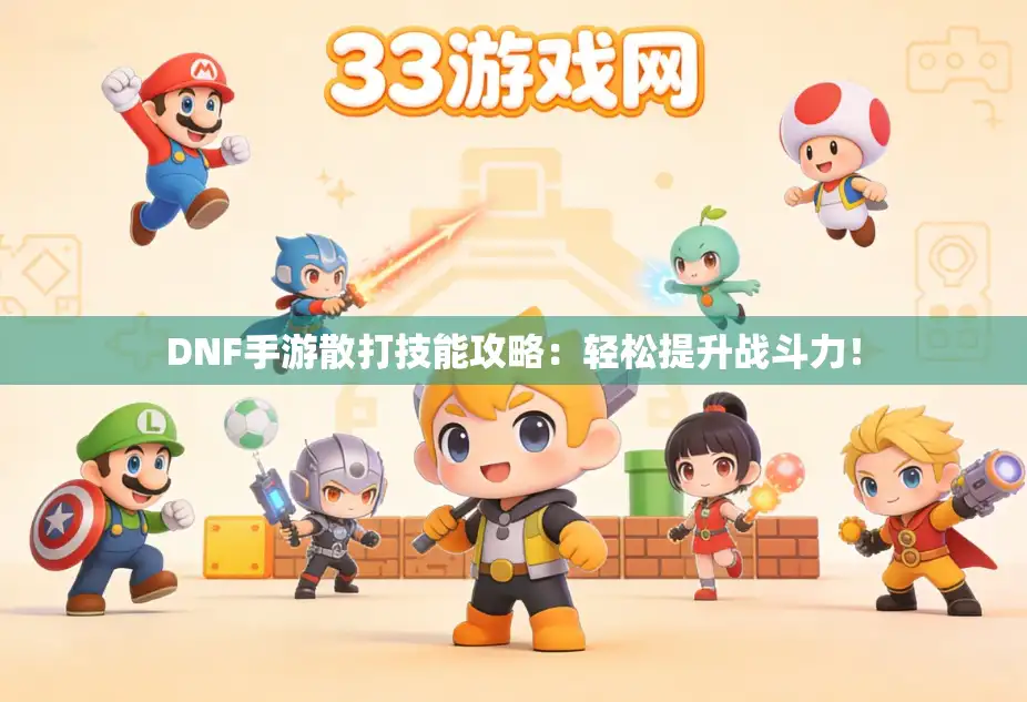 DNF手游散打技能攻略：轻松提升战斗力！