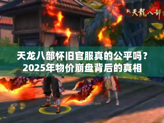 天龙八部怀旧官服真的公平吗?2025年物价崩盘背后的真相 天龙八部怀旧官服真的公平吗?2025年物价崩盘背后的真相