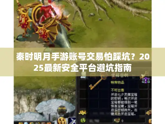 秦时明月手游账号交易怕踩坑？2025最新安全平台避坑指南