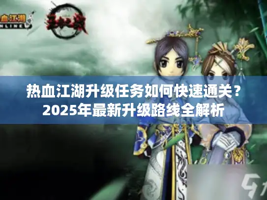 热血江湖升级任务如何快速通关？2025年最新升级路线全解析