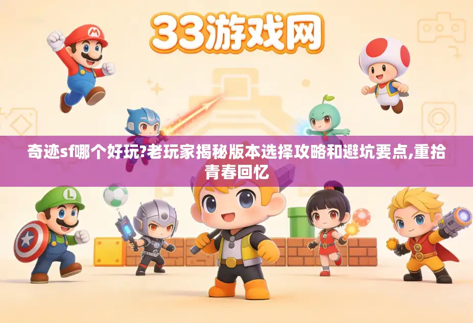 奇迹sf哪个好玩?老玩家揭秘版本选择攻略和避坑要点,重拾青春回忆 奇迹sf哪个好玩?老玩家揭秘版本选择攻略和避坑要点,重拾青春回忆