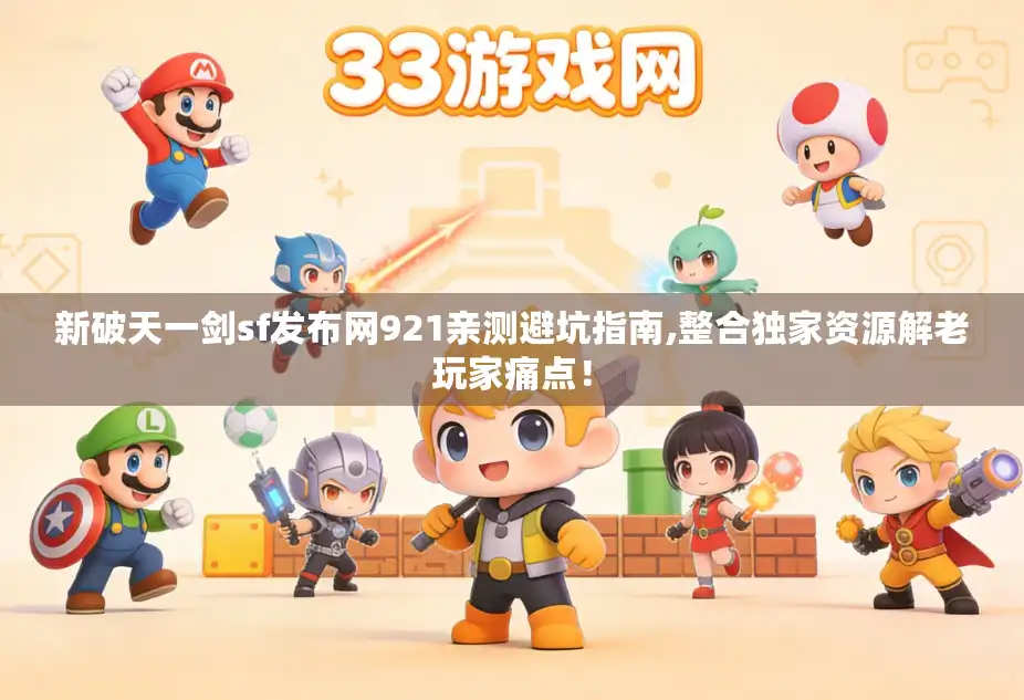 新破天一剑sf发布网921亲测避坑指南,整合独家资源解老玩家痛点！