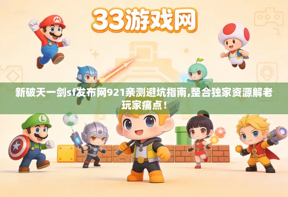 新破天一剑sf发布网921亲测避坑指南,整合独家资源解老玩家痛点！